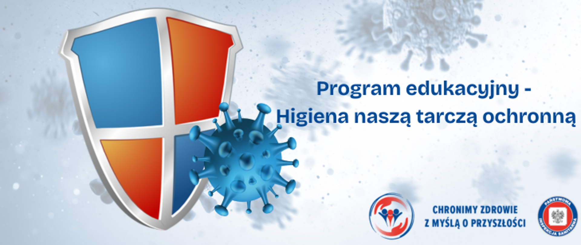 Grafika przedstawia tarcze podzieloną na 4 cześci, które są w kolorach niebieskim i czerwonym. Obok tarczy znajduje się model wirusa w kolorze niebieskim. Po prawej stronie umieszczono napis program edukacyjny Higiena naszą tarczą ochronną. W prawym dolnym rogu umieszczono dwa logo Inspekcji Sanitarnej oraz hasło Chronimy Zdrowie z Myślą o Przyszłości.