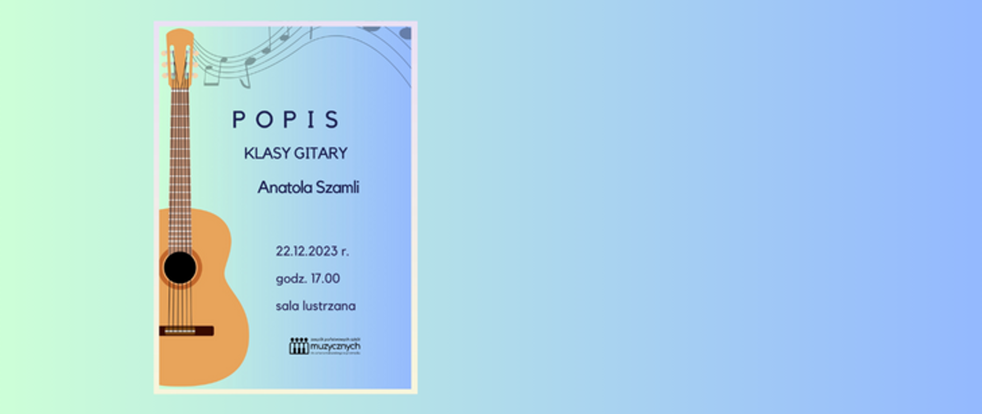 Na gradientowym zielono-niebieskim tle umieszczony został plakat z gitarą i tekstem: Popis klasy gitary Anatola Szamli, 22.12.2023 r. godz. 17.00, sala lustrzana. Na dole plakatu znajduje się logo szkoły.
