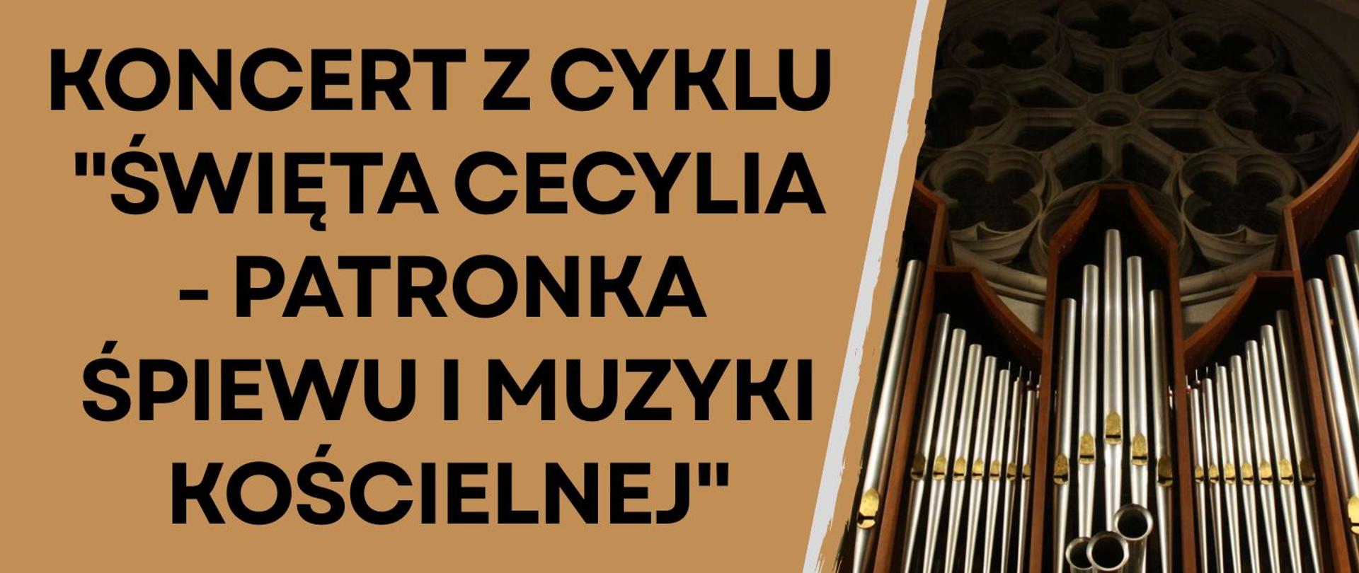 z lewej strony duży, czarny napis: Koncert z cyklu "Święta Cecylia - patronka śpiewu i muzyki kościelnej na tle utrzymanym w ciepłym, złoto–brązowym kolorze, z prawej strony fotografia piszczałek organów w kościele, przedstawiona w ciepłym świetle, z widocznym gotyckim detalem architektonicznym w tle.