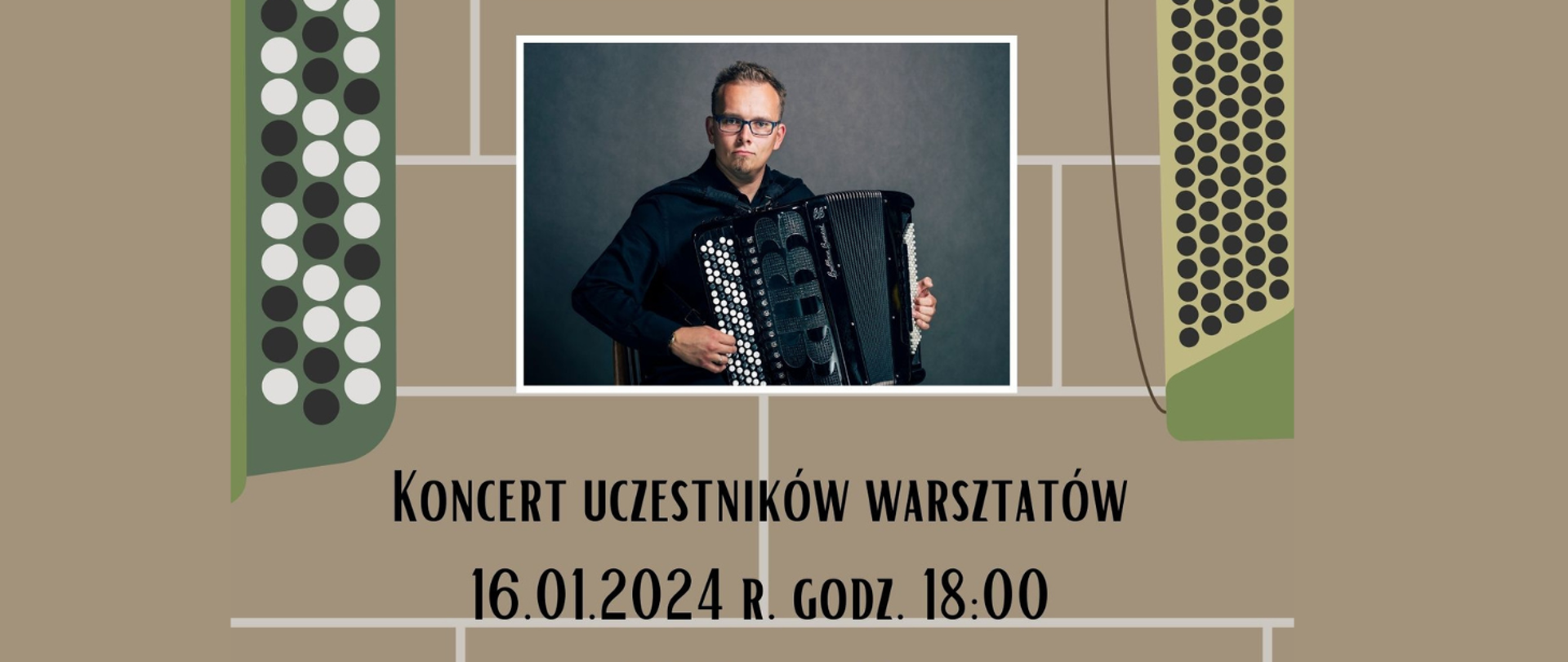 Na beżowym tle białe linie przypominające ścianę z cegieł. W centralnej części po bokach grafika fragmentów akordeonu oraz zdjęcie mężczyzny grającego na akordeonie (dr hab. Paweł Zagańczyk). Treść ogłoszenia: Koncert uczestników warsztatów 16.01.2024 r. godz. 18:00.