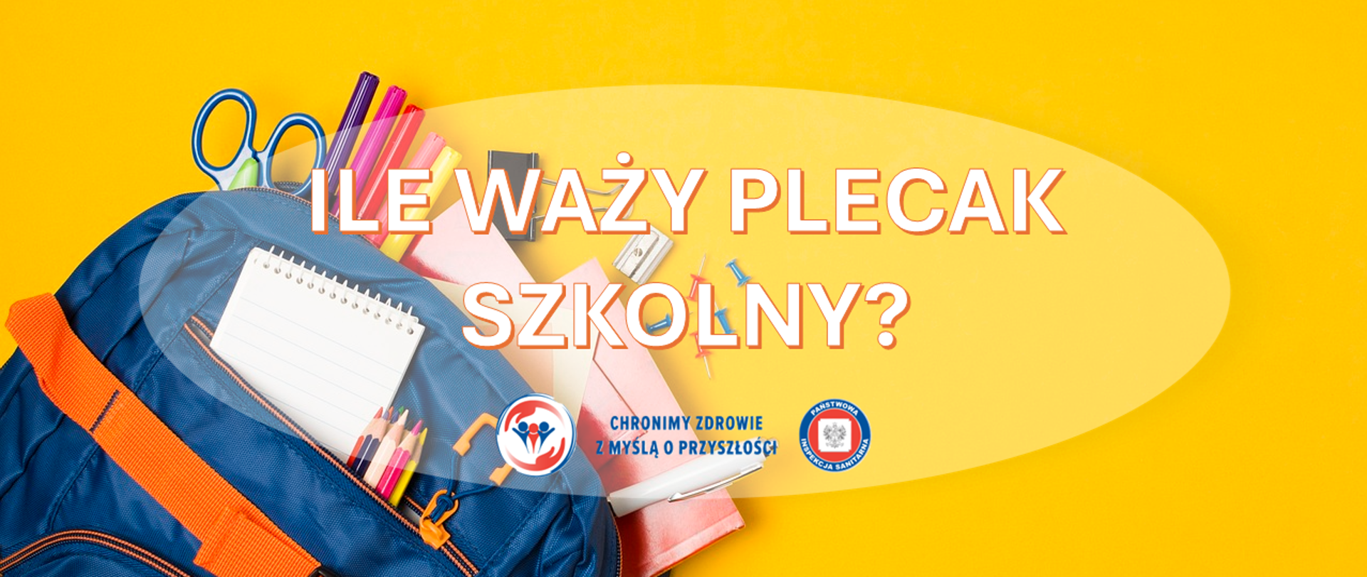 Niebiesko-pomarańczowy plecak szkolny wysypujący przybory: zeszyty, kredki, nożyczki i długopisy, umieszczony na żółtym tle. Na środku znajduje się napis ‘Ile waży plecak szkolny?’. Pod nim widoczne są dwa logotypy Państwowej Inspekcji Sanitarnej wraz z hasłem: "Chronimy zdrowie z myślą o przyszłości"