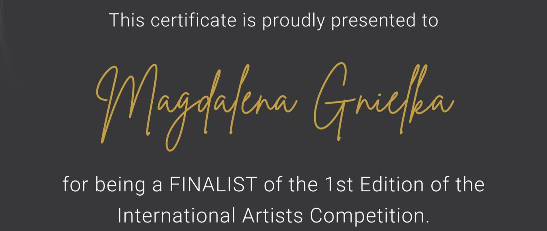 Grafika - dyplom finalisty. Tło ciemnoszare. Napisy: International Artists Competition CERTIFICATE OF PARTICIPATION This certificate is proudly presented to MAGDALENA GNIELKA for being a FINALIST of the 1st edition of the International Artists Competition. 30.04.2023 FREIE KUNST.