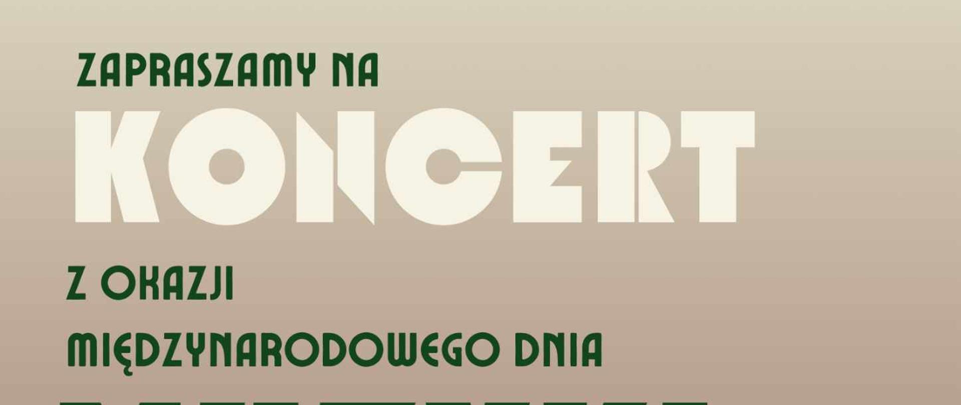 Plakat w kolorze beżowo- zielonym. Zawiera informacje dotyczące koncertu z okazji Międzynarodowego Dnia Muzyki. Od góry: po lewej zielony napis „ZAPRASZAMY NA”, poniżej biały napis „Koncert”, w kolejnych wierszach zielony napis „z okazji międzynarodowego dnia muzyki”. Po prawej stronie adnotacja dotycząca daty, godziny oraz miejsca wydarzenia: „03.10.2023, godzina 17.00, Aula Szkoły Muzycznej im. Aleksandry Umiastowskiej”. Na dole plakatu grafika przedstawiająca zakręcone klawisze fortepianu oraz pięciolinie z nutami. W lewym dolnym rogu logo Państwowej Szkoły Muzycznej I i II st. im. Oskara Kolberga w Szczecinku. 