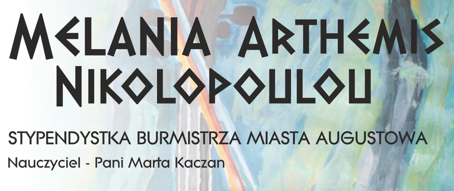 W tle olejny obraz przedstawiający skrzypce ze smyczkiem oparte o niebieską ścianę. Na dole starogrecki szczlaczek w kolorze niebieskim. Od góry tekst - litery o greckim kształcie , koloru czarnego "MELANIA ARTHEMIS NIKOLOUPOLOU" poniżej już normalną czcionką: Stypendystka burmistrza miasta Augustowa, Nauczyciel - Marta Kaczan. Poniżej tekst czarny literami o greckim kształcie: KONCERT SKRZYPCOWY: Muzyka klasyczna, Jazz, utwory świąteczne. Poniżej zwykłą czarną czcionką skład zespołu występującego: Noemi Wrona - Skrzypce, Karolina Siemienowicz - fortepian, Dawid Zwiewka - fortepian, Grzegorz Sobczak - Fortepian. WSTĘP WOLNY.
Z prawej strony, większą czcionką: Godz. 19:00 20 styczeń 2023. Z lewej Strony: Sala Koncertowa Państwowa Szkoła Muzyczna im. Emila Młynarskiego w Augustowie. Poniżej Ligo i Herb miasta Augustów.