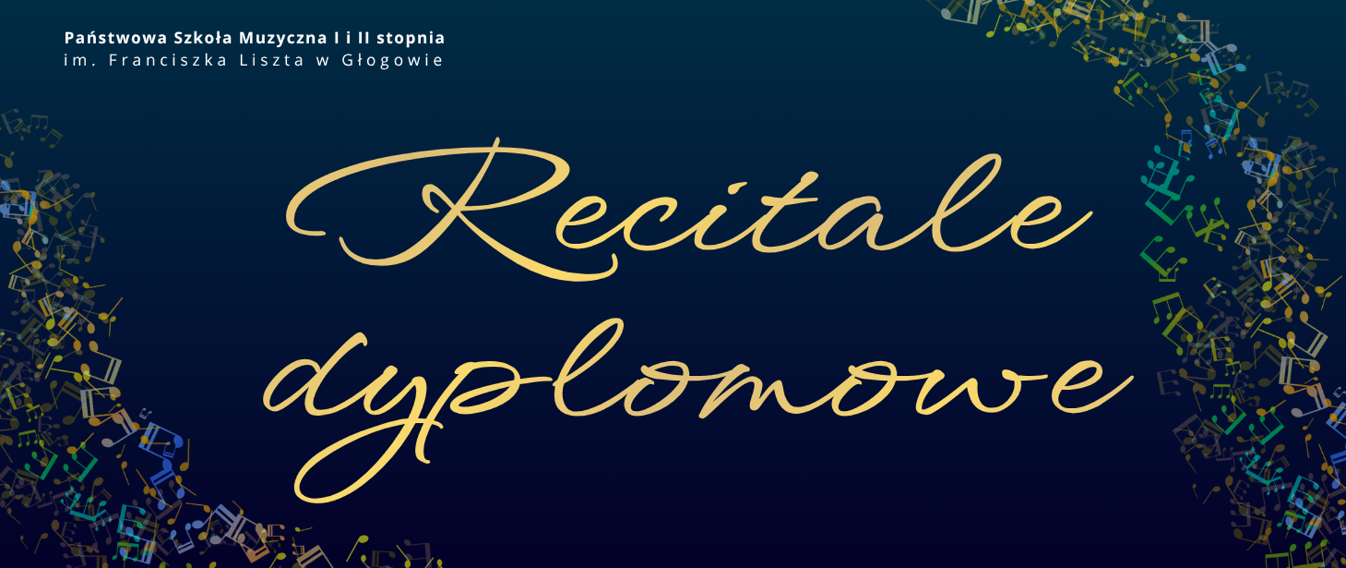 Pozioma grafika na ciemnogranatowym tle. W lewym górnym rogu pełna nazwa szkoły, litery białe. Centralnie duży, złoty napis „Recitale dyplomowe”. Po bokach dekoracyjny układ wielobarwnych drobnych nut rozmieszczonych gęsto i nieregularnie.