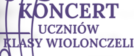 Na zdjęciu po lewej stronie znajduje się pięciolinia z nutami w orientacji pionowej. Po prawej stronie widnieje napis „Koncert uczniów klasy wiolonczeli".