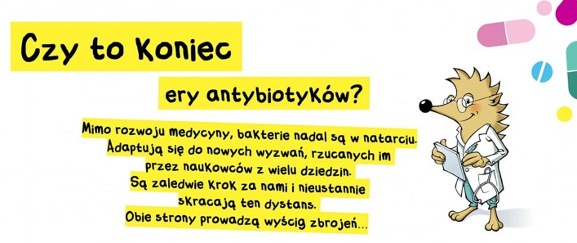 Na białym tle znajduje się jeżyk, ubrany w biały kitel jak lekarz. Po jego lewej stronie jest duży napis, który brzmi „Czy to koniec ery antybiotyków?” Mimo rozwoju medycyny, bakterie nadal są w natarciu. Adaptują się do nowych wyzwań, rzucanych im przez naukowców z wielu dziedzin. Są zaledwie krok za nami i nieustannie skracają ten dystans. Obie strony prowadzą wyścig zbrojeń...