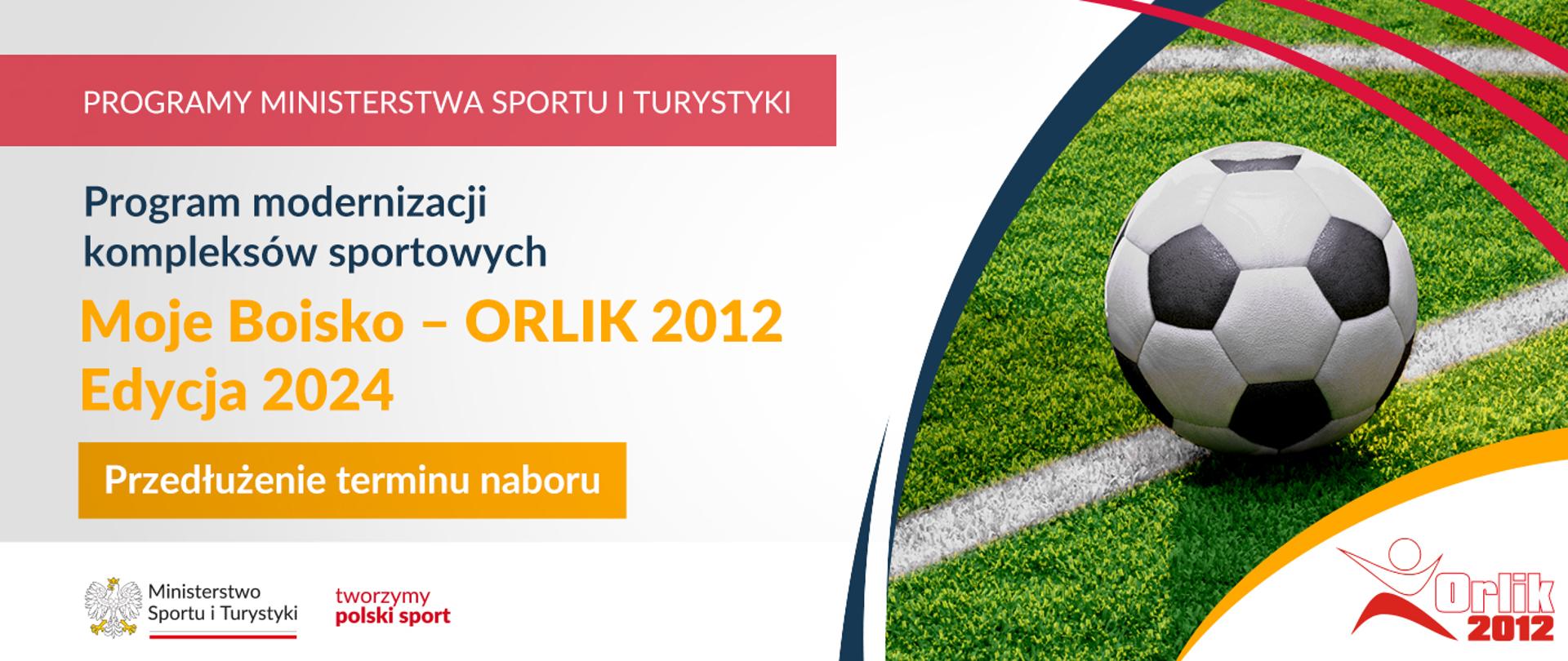Na samej górze grafiki znajduje się biały napis na czerwonym tle "Programy Ministerstwa Sportu i Turystyki", a poniżej napis "Program modernizacji kompleksów sportowych. Moje Boisko - Orlik 2012 Edycja 2024. Przedłużenie terminu naboru". Na samym dole znajduje się logotyp Ministerstwa sportu i Turystyki oraz hasło tworzymy polski sport. Po prawej stornie znajduje się zdjęcie piłki do piłki nożnej, leżącej na zielonym boisku z białą linią. W prawym dolnym rogu znajduje się napis Orlik 2012
