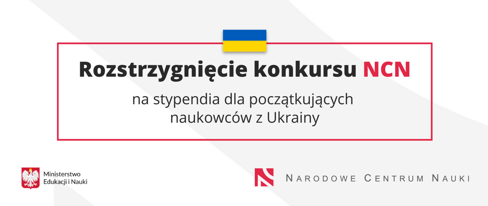 tekst w ramce Rozstrzygnięcie konkursu NCN na stypendia dla początkujących naukowców z Ukrainy. Na górze ramki flaga Ukrainy, poniżej logotyp Ministerstwa Edukacji i Nauki oraz Narodowego Centrum Nauki 