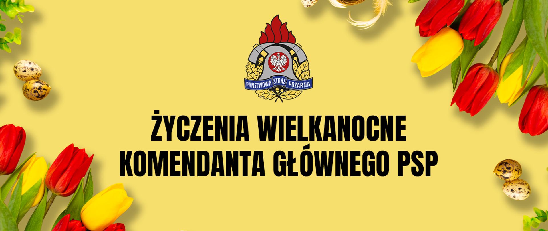 Zdjęcie przedstawia napis Życzenia wielkanocne Komendanta Głównego PSP. Żółte tło, w rogach kwiaty tulipanów oraz jajka.