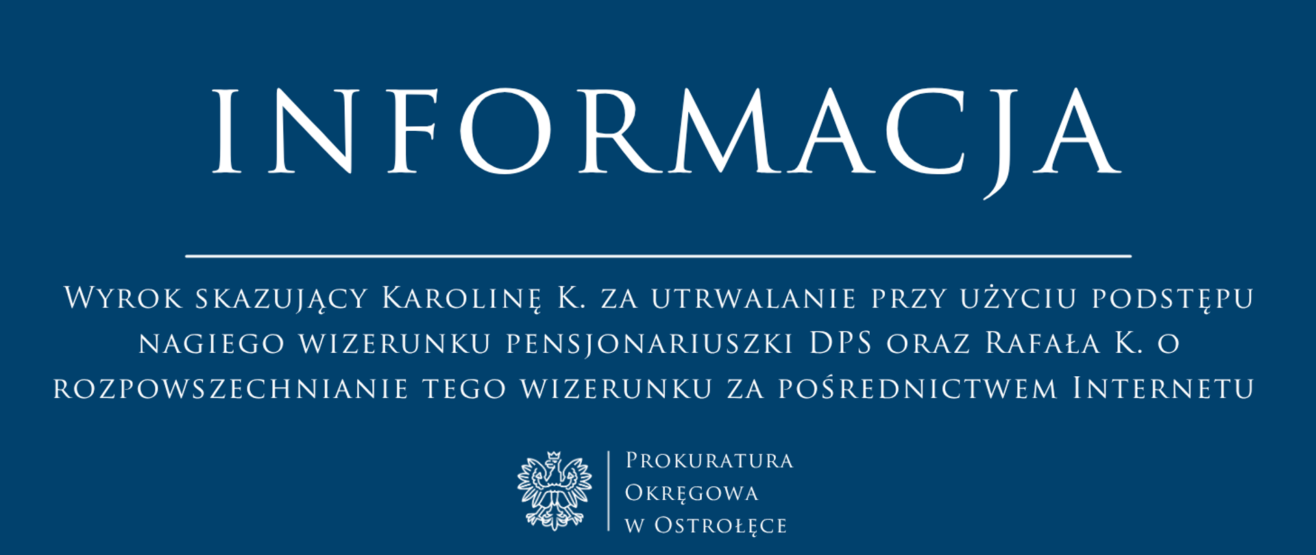 Biały tekst Informacja WYROK SKAZUJĄCY KAROLINĘ K. ZA UTRWALANIE PRZY UŻYCIU PODSTĘPU NAGIEGO WIZERUNKU PENSJONARIUSZKI DPS ORAZ RAFAŁA K. O ROZPOWSZECHNIANIE TEGO WIZERUNKU ZA POŚREDNICTWEM INTERNETU na niebieskim tle