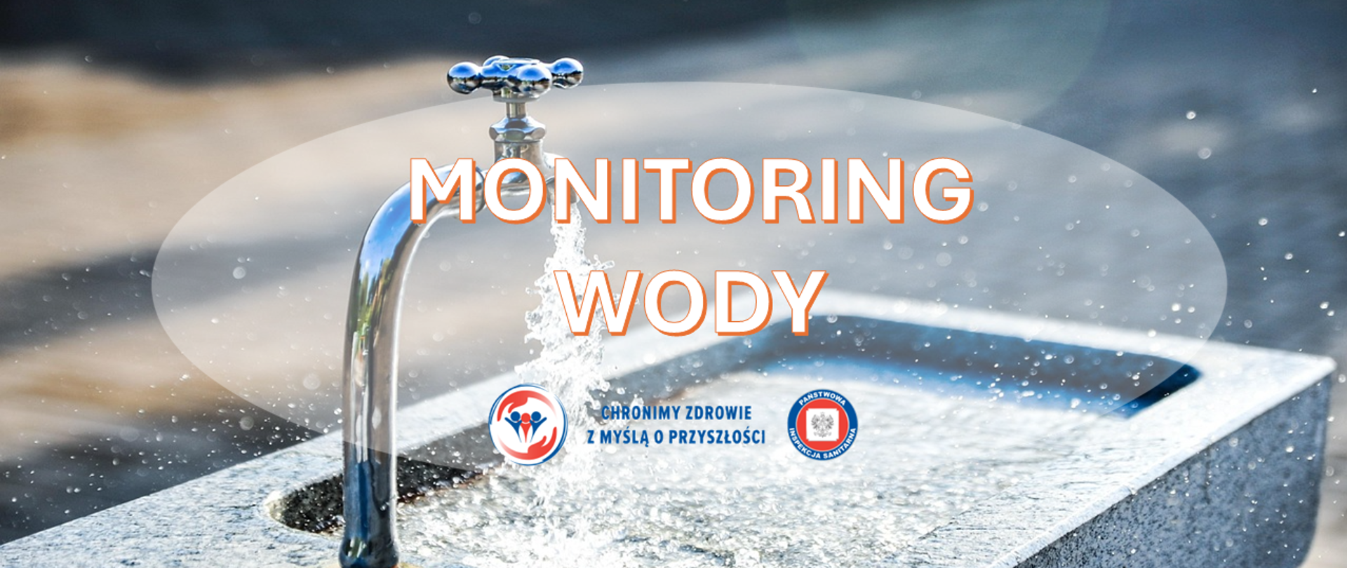 Zbliżenie na strumień wody tryskający z metalowego kranu umieszczonego na zewnętrznym betonowym poidełku. Na środku widoczny napis ‘Monitoring wody’, a pod nim dwa logotypy Państwowej Inspekcji Sanitarnej wraz z hasłem: "Chronimy zdrowie z myślą o przyszłości"