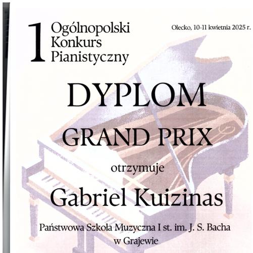 Dyplom za zdobycie nagrody Grand Prix w I Ogólnopolskim Konkursie Pianistycznym, który odbył się w Olecku w dniach 10-11 kwietnia 2025 roku. Dyplom został przyznany Gabrielowi Kuizinasowi. W tle widnieje grafika przedstawiająca fortepian. Pod tekstem znajdują się podpisy Przewodniczącego Jury oraz członków Jury. W dolnej części znajdują się loga organizatora konkursu, Burmistrza Olecka oraz Starosty Oleckiego, którzy objęli honorowy patronat nad wydarzeniem.