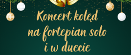 Na zielonym tle w świątecznej tonacji npis: Koncert kolęd na fortepian solo i w duecie. 