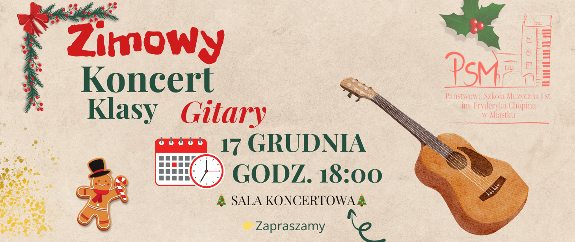 Plakat zapowiadający „Zimowy Koncert Klasy Gitary”. Grafika utrzymana jest w świątecznym stylu — widać gałązkę z czerwonymi ozdobami, ilustracje gitary, piernikowego ludzika oraz złote konfetti. Pośrodku znajdują się informacje o wydarzeniu: koncert odbędzie się 17 grudnia o godz. 18:00 w sali koncertowej. W prawym górnym rogu umieszczono logo Państwowej Szkoły Muzycznej I stopnia im. Fryderyka Chopina w Miastku. Na dole widnieje napis „Zapraszamy”.