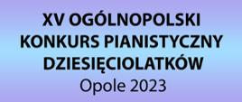 czarny napis " XV Ogólnopolski Konkurs Pianistyczny Dziesięciolatków Opole 2023"