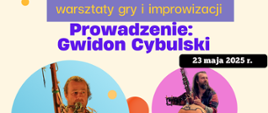 Tło waniliowe, na dole grafiki 2 półokrągłe zdjęcia instrumentalisty Gwidona Cybulskiego grającego na instrumentach afrykańskich. Na górze informacja: warsztaty gry i improwizacji. Prowadzenie Gwidon Cybulski. Z prawej strony w czarnej ramce data 23 maja 2025 r.
