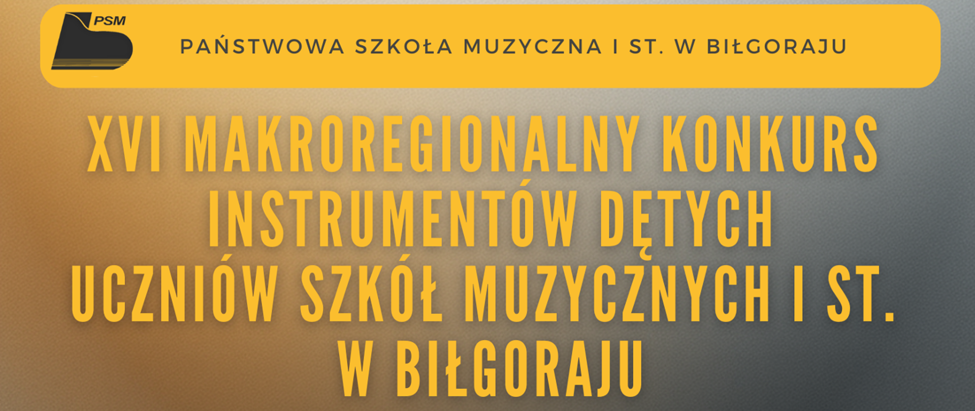 Baner z tytułem konkursu: XVI Makroregionalny Konkurs Instrumentów Dętych Uczniów Szkół Muzycznych I st. w Biłgoraju. Na górze żółty pasek z logiem i nazwą organizatora: Państwowa Szkoła Muzyczna I st. w Biłgoraju. Teksty na ciemnoszarym tle.