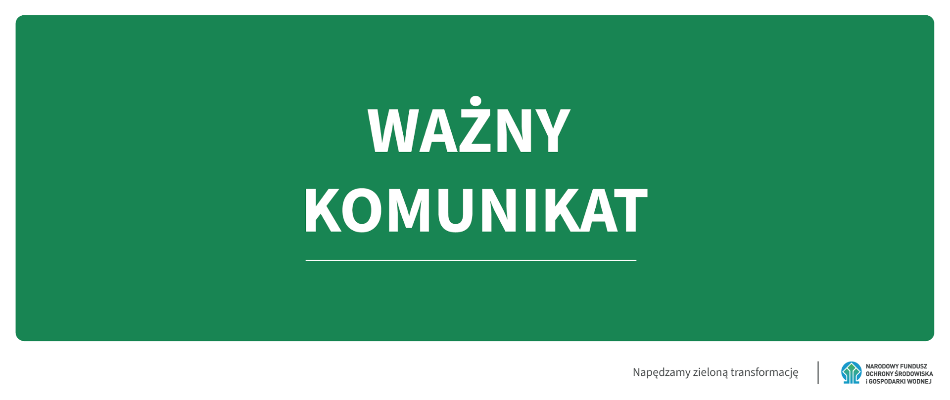 Grafika z białym napisem Ważny Komunikat na zielonym tle. W prawym dolnym rogu jest napis "Napędzamy zieloną transformację", a obok logotyp NFOŚiGW.