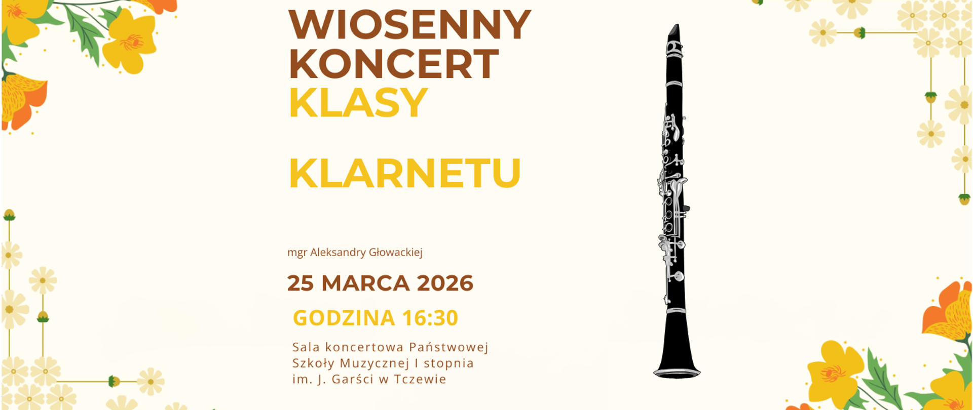 Na beżowym tle w rogach grafiki żółtych i pomarańczowych dekorów kwiatowych. Z prawej strony grafika klarnetu. Treść plakatu: Wiosenny Koncert klasy klarnetu mgr Aleksandry Głowackiej; 25 marca 2026, godzina 16:30; Sala koncertowa Państwowej Szkoły Muzycznej I stopnia im. J. Garści w Tczewie.