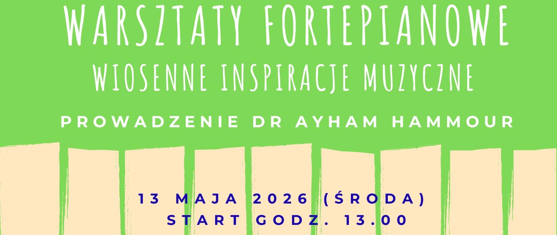 Prostokątny plakat o zielonym tle. U góry mały napis informujący, że wydarzenie organizuje Państwowa Szkoła Muzyczna I stopnia im. F. Rybickiego w Starachowicach oraz logo szkoły. Centralnie dużymi, białymi literami tytuł: „WARSZTATY FORTEPIANOWE”, poniżej mniejszym napisem „WIOSENNE INSPIRACJE MUZYCZNE”. Dalej tekst: „PROWADZENIE DR AYHAM HAMMOUR”. Na dole data i godzina: „13 MAJA 2026 (ŚRODA) START GODZ. 13.00”. Dolna część plakatu zdobiona stylizowanymi klawiszami fortepianu w beżowo‑granatowej kolorystyce.
