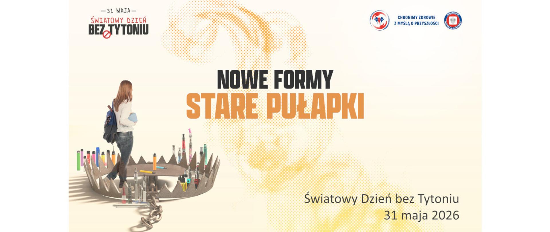 W centralnym punkcie obrazka widnieje napis: "Nowe Formy Stare Pułapki". W lewym górnym i prawym dolnym rogu jest umieszczony napis: 31 maja 2026 - Światowy Dzień bez Tytoniu. Z lewej strony widać rysunek młodej osoby, która stoi w kręgu utworzonym przez powiększone sidła - wnyki. Obok zębów sideł, oraz na centralnym punkcie powodującym po wejściu zamknięcie pułapki widać kolorowe e-papierosy.