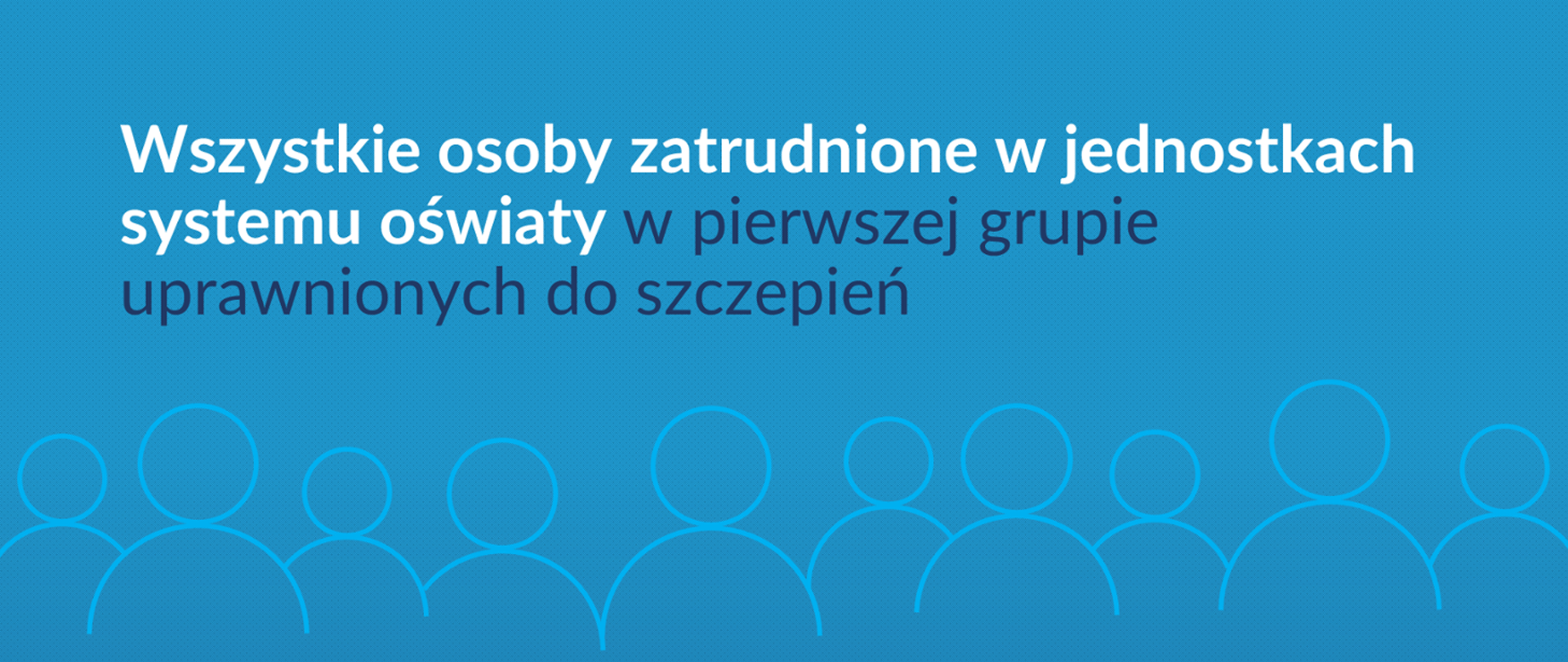 Niebieski prostokąt , na środku napis o treści " Wszystkie osoby zatrudnione w jednostkach systemu oświaty w pierwszej grupie uprawnionych do szczepień". Pod napisem okręgi symbolizujące osoby.