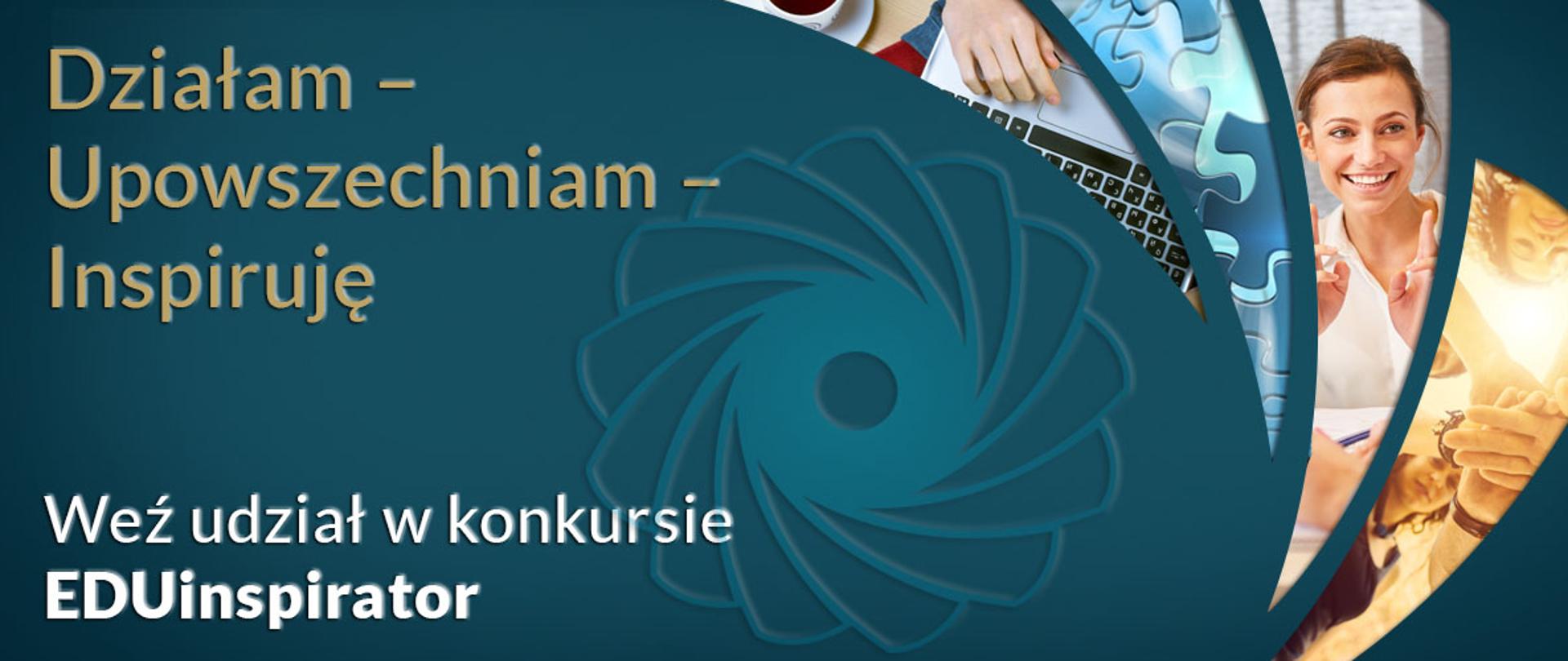 Niebieskawo-zielona grafika z tekstem "Działam – Upowszechniam – Inspiruję. Weź udział w konkursie EDUinspirator"
