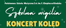 Plakat na zielonym tle z tekstem "Państwowa Szkoła Muzyczna I st. im. F. Chopina w Kłodzku Szkolna wigilia koncert kolęd"