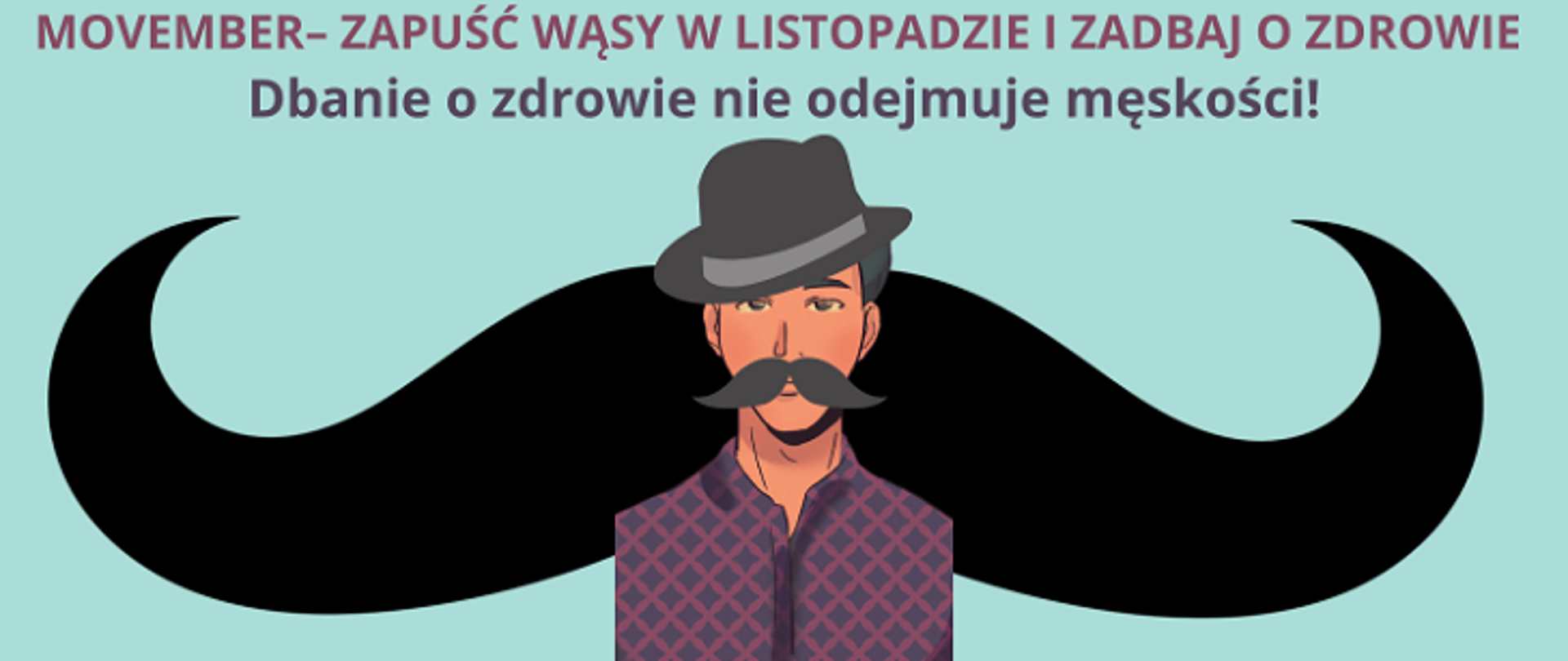 Grafika promująca Movember: ilustracja mężczyzny z bardzo dużymi, fantazyjnie wywiniętymi wąsami, ubranego w kapelusz i koszulę. U góry widnieje napis po polsku zachęcający do zapuszczania wąsów w listopadzie i dbania o zdrowie: ‘Movember – zapuść wąsy w listopadzie i zadbaj o zdrowie. Dbanie o zdrowie nie odbiera męskości!’.