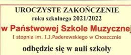 Żółty plakat z tekstem informującym o godzinach zakończenia roku szkolnego w szkole muzycznej w Choszcznie w roku szkolnym 2021/2022. Treść tekstu: Uroczyste zakończenie roku szkolnego 2021/2022 w Państwowej Szkole Muzycznej I stopnia imienia Ignacego Jana Paderewskiego w Choszcznie odbędzie się w auli szkoły.