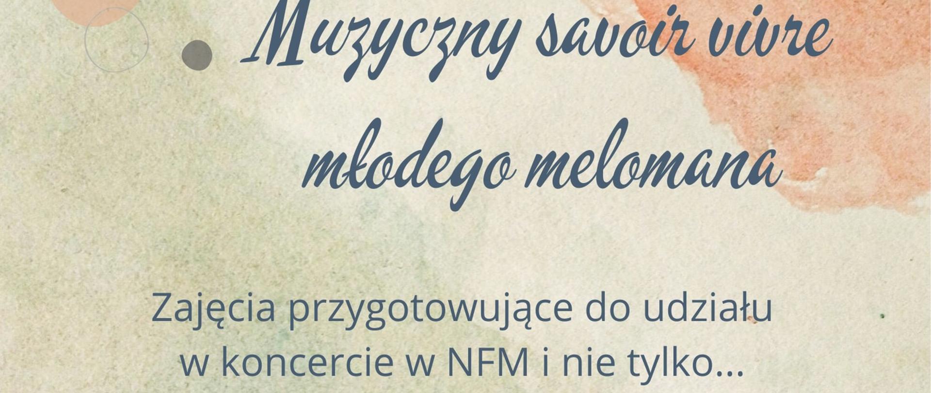 Plakat na tle imitującym beżowo-zielony papier czerpany z pomarańczową plamą w prawym górnym rogu strony. Na górze strony napis Muzyczny savoir vivre dla melomana oraz informacja, że będą to zajęcia przygotowujące do udziału w koncercie w NFM i nie tylko... Poniżej znajduje się informacja o terminie i miejscu audycji. Na dole strony znajduje się informacja, że obecność uczniów, którzy biorą udział w koncercie wyjazdowym jest obowiązkowa oraz graficzne przedstawienie zabytkowego gramofonu. 