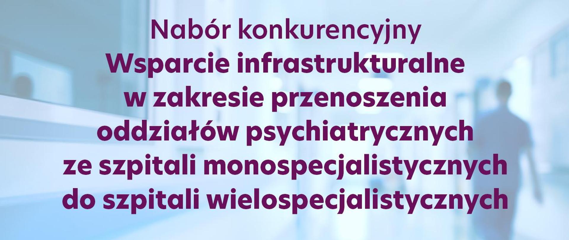 Wsparcie infrastrukturalne w zakresie przenoszenia oddziałów psychiatrycznych ze szpitali monospecjalistycznych do szpitali wielospecjalistycznych