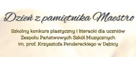 Plakat z informacją dotyczącą Szkolnego Konkursu plastycznego i literackiego "Dzień z pamiętnika Maestro"; Konkurs organizowany jest dla uczniów ZPSM w Dębicy, na plakacie informacje o konkursie umieszczono czcionką w kolorze granatowym i ciemnozielonym; tłem plakatu jest na żółtym tle zapisana kartka pamiętnika, w prawym dolnym rogu granatowe gęsie pióro; na plakacie umieszczono również termin składania prac oraz organizatora konkursu 