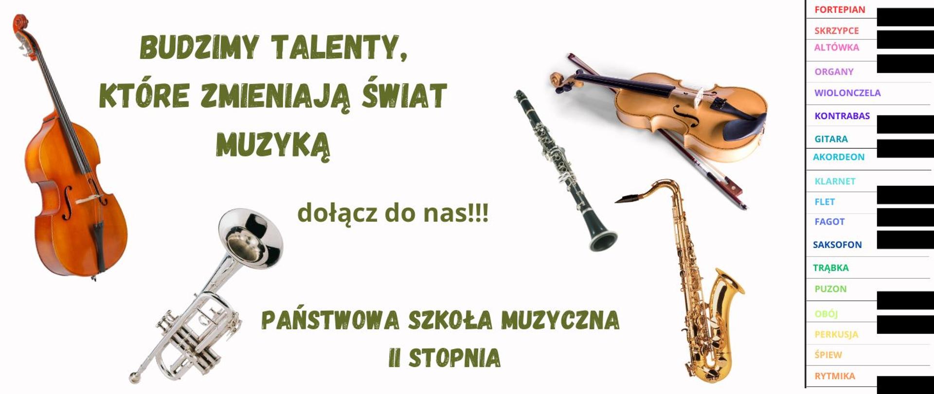 Na białym tle zielony napis " BUDZIMY TALENTY, KTÓRE ZMIENIAJĄ ŚWIAT MUZYKĄ Dołącz do nas !!! PAŃSTWOWA SZKOŁA MUZYCZNA II STOPNIA". Obok zdjęcia instrumentów muzycznych. Na prawej krawędzi na pionowej klawiaturze fortepianowej kolorowe nazwy instrumentów i specjalności nauczanych w szkole.