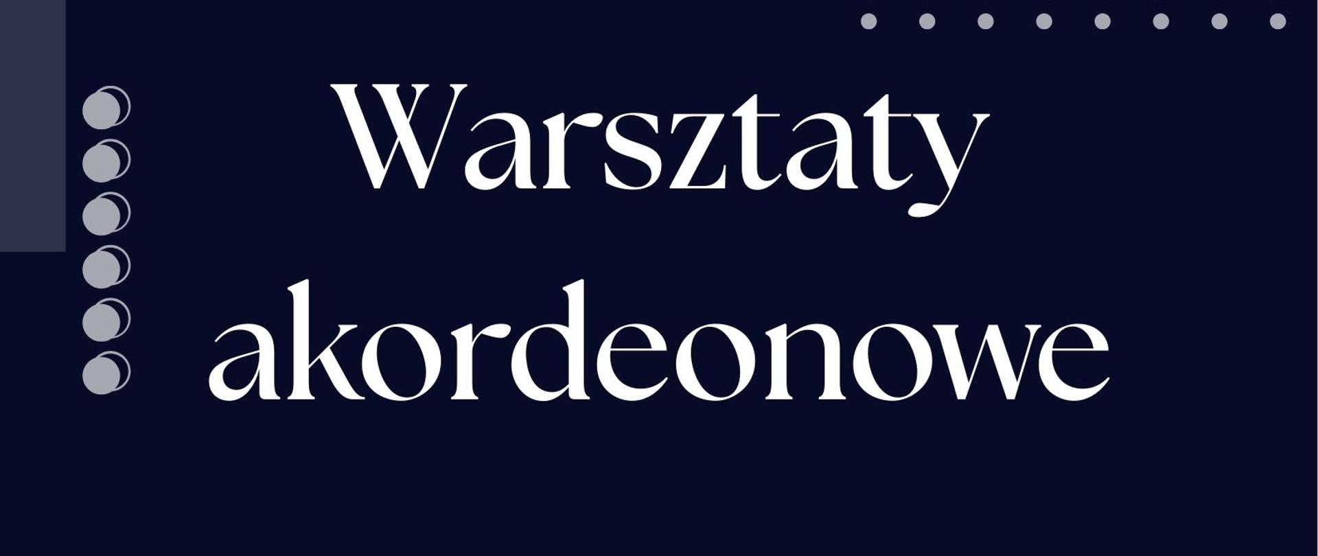 na granatowym tle białymi literami warsztaty akordeonowe dr hab. Leszek Kołodziejski 10.00 - lekcje otwarte, 16.30 zajęcia z pisania miniatur, 18.00 koncert uczniów, pedagogów oraz prowadzącego , sala koncertowa, 23 kwietnia 2025 r, z prawej strony u doły logo szkoły