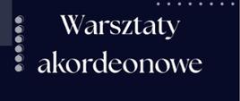 na granatowym tle białymi literami warsztaty akordeonowe dr hab. Leszek Kołodziejski 10.00 - lekcje otwarte, 16.30 zajęcia z pisania miniatur, 18.00 koncert uczniów, pedagogów oraz prowadzącego , sala koncertowa, 23 kwietnia 2025 r, z prawej strony u doły logo szkoły