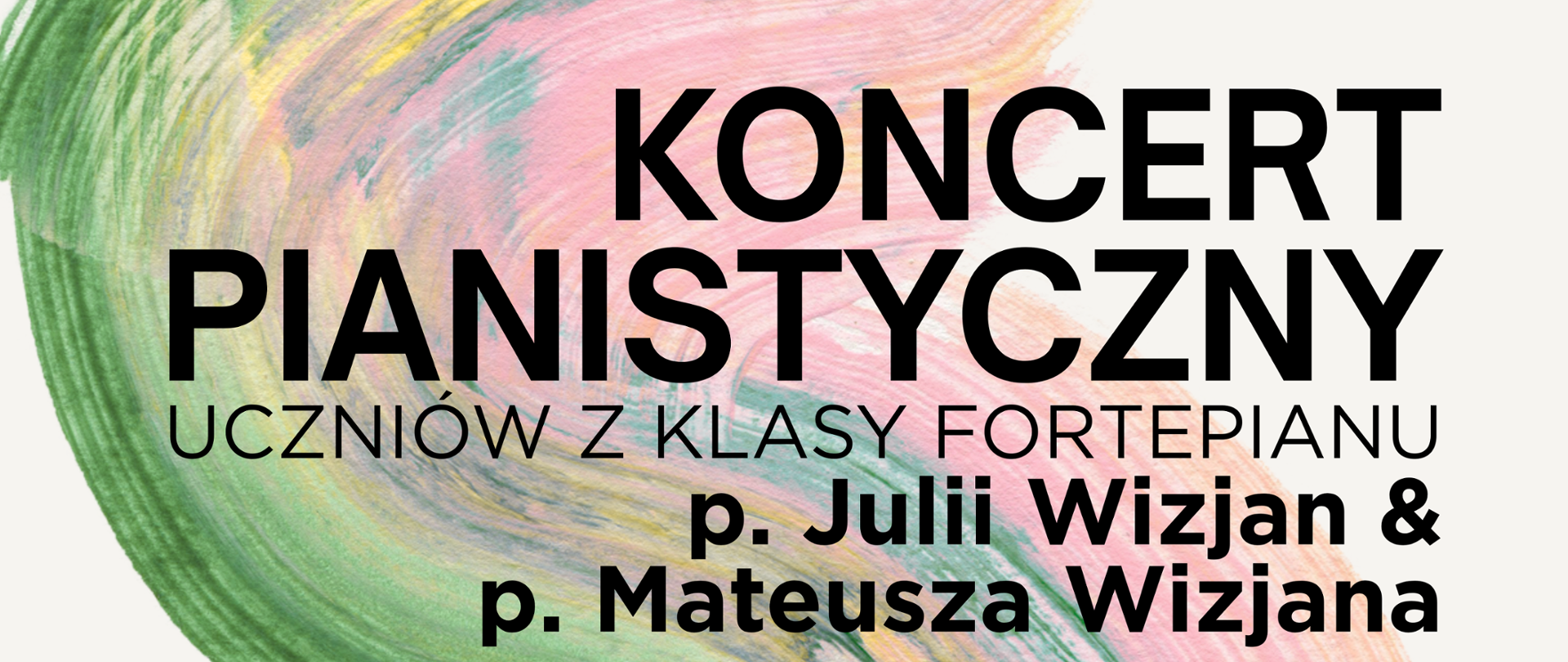 Plakat, na którym znajdują się informacje dotyczące Koncertu Pianistycznego, który odbędzie się 21 listopada 2025 roku o godzinie 17:00 w Państwowej Szkole Muzycznej I stopnia im. Witolda Lutosławskiego w Nowym Tomyślu. Tło plakatu jest kolorze bardzo jasnoszarym, niemalże białym. Pośrodku na całej wysokości plakatu znajduje się "szlaczek", który powstał przez pociągnięcie pędzla zamoczonego w farbach w kolorach zielonym, różowym oraz żółtym.