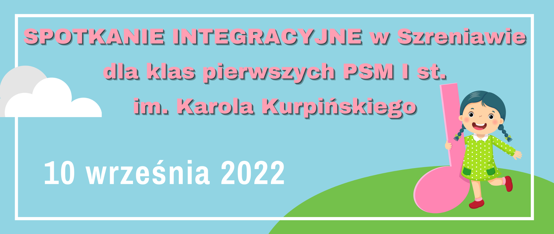 Grafika na błękitnym tle z dziewczynką trzymającą w dłoni dużą różową nutkę. Napis: SPOTKANIE INTEGRACYJNE w Szreniawie
dla klas pierwszych PSM I st.im. Karola Kurpińskiego. 10 września 2022