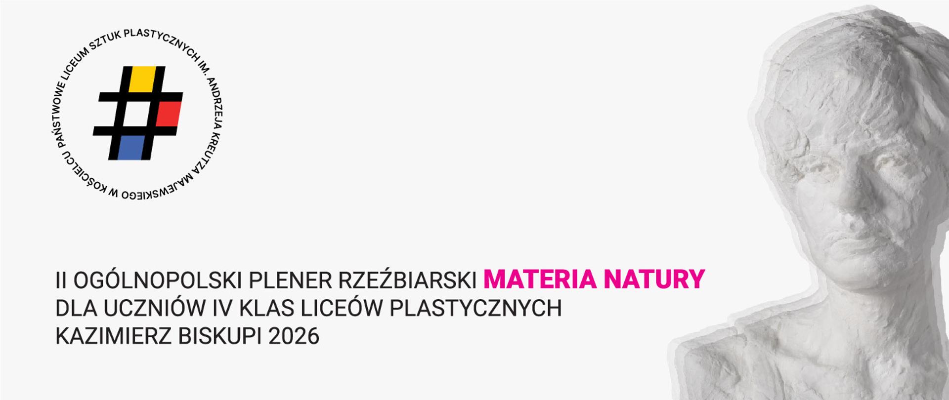 Minimalistyczna, pozioma grafika na białym tle, informująca o „II Ogólnopolskim Plenerze Rzeźbiarskim MATERIA NATURY dla uczniów IV klas liceów plastycznych – Kazimierz Biskupi 2026”. W lewym górnym rogu znajduje się okrągłe logo szkoły z Kościelca z kolorowym symbolem kratki, natomiast po prawej stronie umieszczono delikatne, półprzezroczyste ujęcie gipsowego popiersia rzeźbiarskiego.