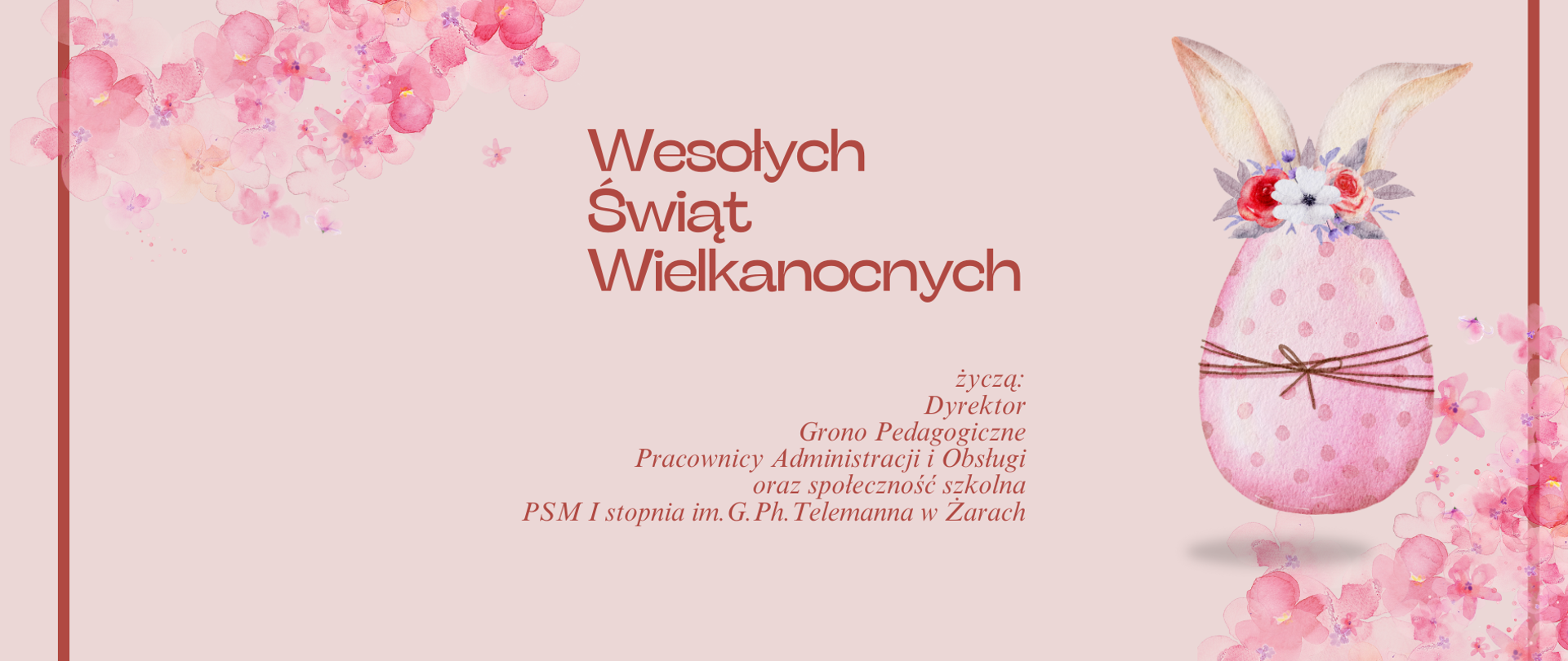 kartka wielkanocna, na której dominują pastelowe, różowe odcienie. Po lewej stronie widoczne są delikatne, akwarelowe kwiaty rozrzucone na całej długości, tworzące efekt rozprysku. Po prawej stronie znajduje się duże, ozdobne jajo wielkanocne w kolorze różowym z białymi kropkami, przewiązane brązowym sznurkiem. Jajo jest udekorowane wiosennymi kwiatami i ma przyklejone urocze, królicze uszy, co nadaje mu wygląd zająca wielkanocnego.
W centralnej części plakatu znajduje się duży napis "Wesołych Świąt Wielkanocnych" w eleganckiej, czerwonej czcionce. Pod spodem, mniejszą czcionką, składają życzenia "Dyrektor, Grono Pedagogiczne, Pracownicy Administracji i Obsługi oraz społeczność szkolna PSM I stopnia im. G.Ph. Telemanna w Żarach". Wszystko to jest umieszczone na tle, które przechodzi od jaśniejszego różu w górnej części do bardziej nasyconego i ciemnego u dołu.
Kartka ma charakter elegancki i wiosenny, łączy tradycyjne elementy wielkanocne z nowoczesnym designem.