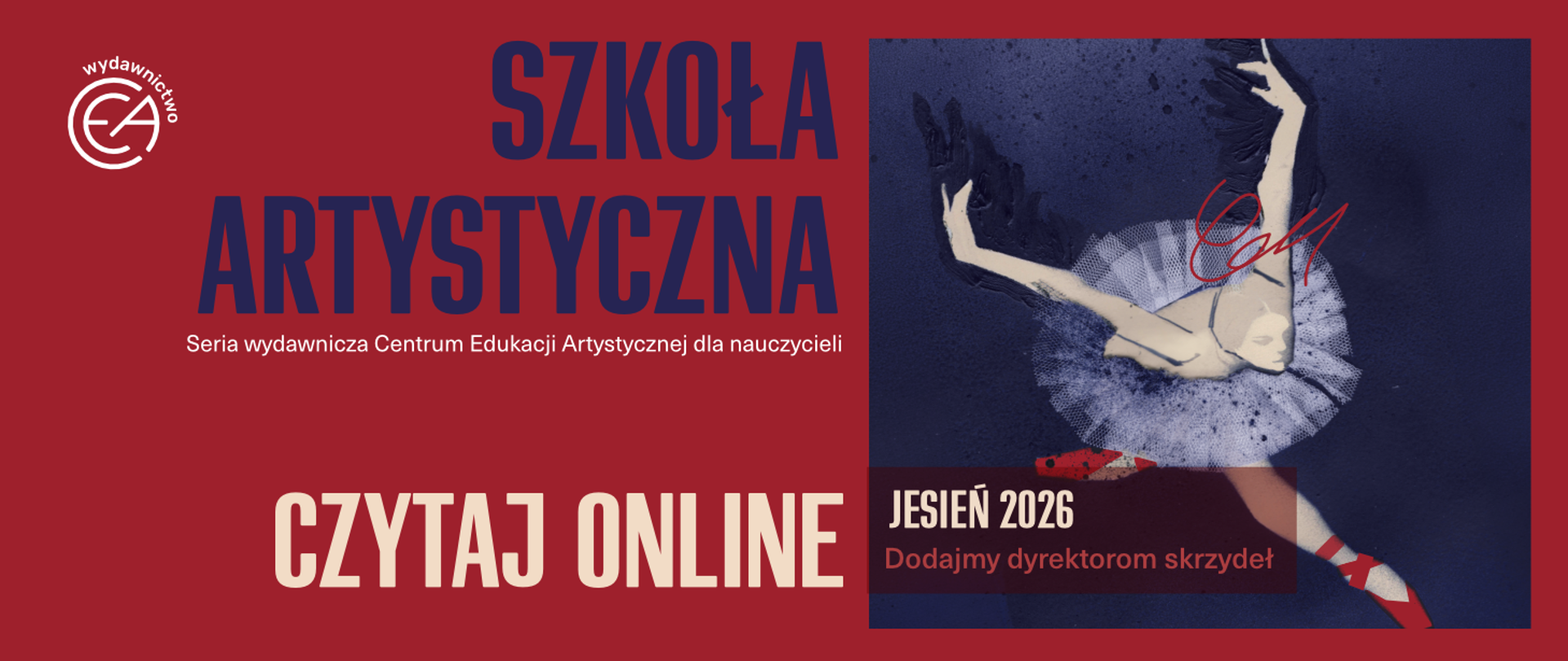 Szkoła Artystyczna – Seria wydawnicza Centrum Edukacji Artystycznej dla nauczycieli. Czytaj online. Jesień 2026: Dodajmy dyrektorom skrzydeł. Logo Wydawnictwa CEA oraz ilustracja baletnicy.