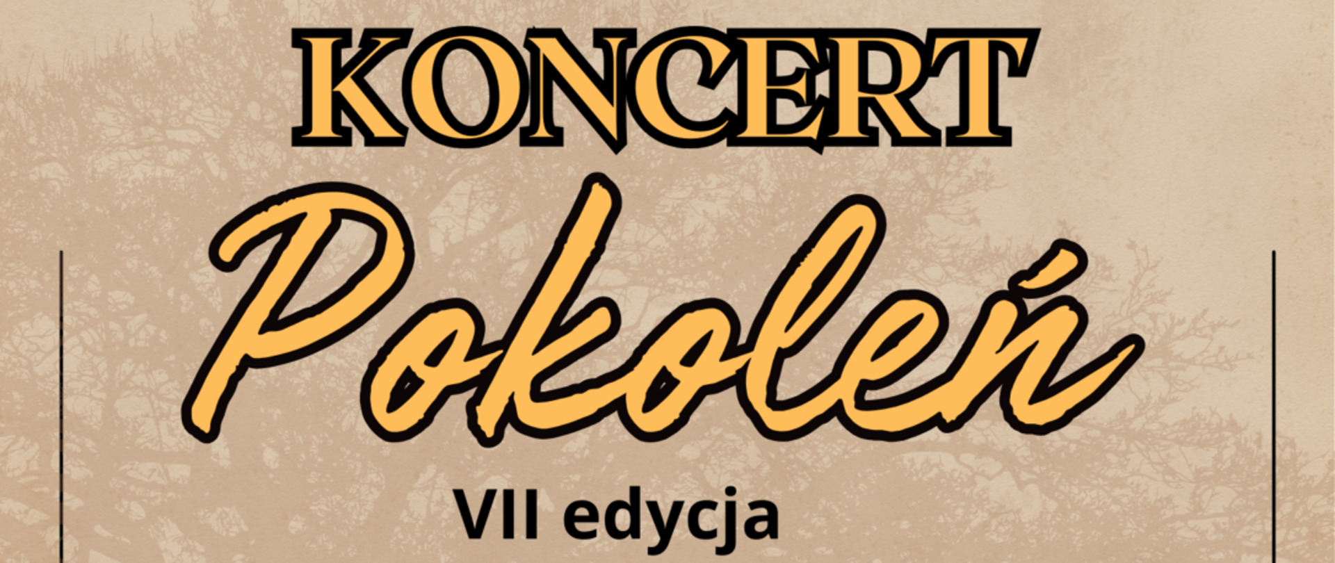 Plakat beżowy tło z zarysem Korony drzewa w prawym dolnym rogu grupa ludzi symbolizująca wielopokoleniową rodzinę kilkuletnia dziewczynka nastolatka kobieta w kwiecie wieku starsza osoba i mężczyzna w marynarce w okolicach 50 od góry napis pomarańczowy w czarnym obwodzie liter koncert pokoleń na czarno 7 edycja wystąpią: tutaj wymieniono licznych wykonawców wśród których kwartet akordeonowy z Państwowej Szkoły Muzycznej I stopnia w Głuchołazach pod kierownictwem Andrzeja Tabisia 30 kwietnia 2025 środa godzina 17:00 sala widowiskowo-kinowa Centrum Kultury im Kawalerów Orderu Uśmiechu w Głuchołazach najniżej na białym tle loga według ustalonego znaku organizatorzy klub seniora, współorganizatorzy CK Głuchołazy.
