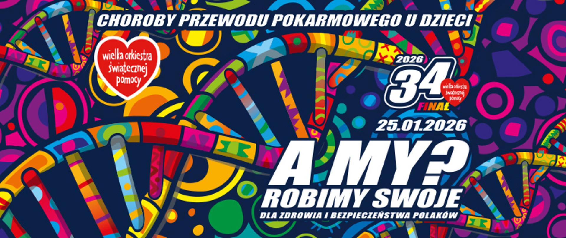 Tło wypełnione abstrakcyjnymi, intensywnymi wzorami w barwach niebieskich, żółtych, różowych i zielonych, z motywem stylizowanej helisy DNA. Po lewej czerwone serce z białym napisem „wielka orkiestra świątecznej pomocy”. Po prawej informacja: „2026”, „34 Finał” oraz data „25.01.2026”. Na dole duży biały napis: „A MY? ROBIMY SWOJE”, a pod nim mniejszy tekst: „Dla zdrowia i bezpieczeństwa Polaków”. Całość w dynamicznym, nowoczesnym stylu graficznym.