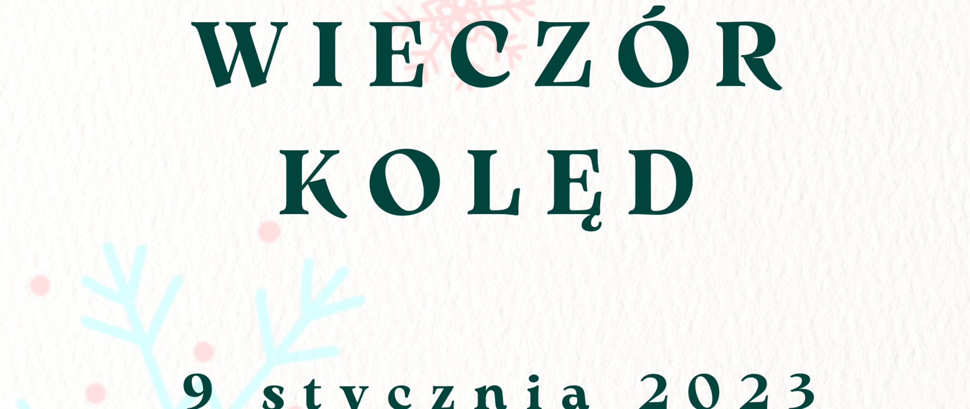 Plakat na jasnym tle, w górnym lewym rogu logo Państwowej Szkoły Muzycznej - nutka, obok , rysunek światełek świątecznych. Poniżej w centralnym miejscu plakatu nazwa wydarzenia - wieczór kolęd. Poniżej data oraz godzina wydarzenia. W dolnej części plakatu rysunek stroika świątecznego przedstawiający - zielone gałęzie i liście wraz z czerwonymi owocami kaliny. 
