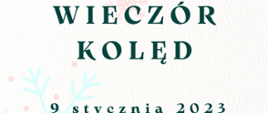 Plakat na jasnym tle, w górnym lewym rogu logo Państwowej Szkoły Muzycznej - nutka, obok , rysunek światełek świątecznych. Poniżej w centralnym miejscu plakatu nazwa wydarzenia - wieczór kolęd. Poniżej data oraz godzina wydarzenia. W dolnej części plakatu rysunek stroika świątecznego przedstawiający - zielone gałęzie i liście wraz z czerwonymi owocami kaliny. 