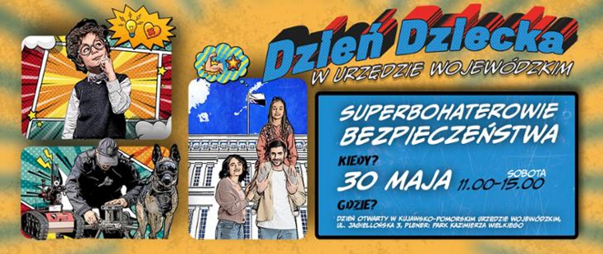 Kolorowy baner promujący „Dzień Dziecka w Urzędzie Wojewódzkim”. Po lewej stronie znajdują się komiksowe ilustracje dzieci i superbohaterów związanych z bezpieczeństwem. Po prawej widoczny jest duży napis „Superbohaterowie bezpieczeństwa” oraz informacje o wydarzeniu: 30 maja, sobota, godz. 11:00–15:00. Wydarzenie odbędzie się w Kujawsko-Pomorskim Urzędzie Wojewódzkim przy ul. Jagiellońskiej 3 w Bydgoszczy oraz w Parku Kazimierza Wielkiego.

