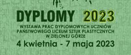 Cały plakat w zielonych odcieniach, w tle szare napisy PLSP. Informacja na plakacie: dyplomy 2023, wystawa prac dyplomowych uczniów Państwowego Liceum Sztuk Plastycznych w Zielonej Górze, 4 kwietnia - 7 maja 2023, wernisaż 4 kwietnia 2023 r. godz. 17:00,