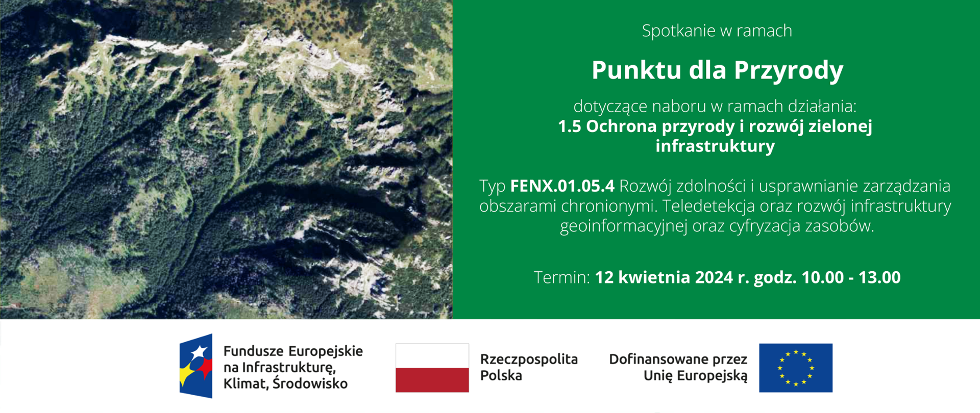 Po lewej ortofotomapa przedstawiająca fragment TPN, na dole ciąg znaków: logotypy FEnIKS, RP i UE, a po prawej stronie napis: "Spotkanie w ramach Punktu dla Przyrody dotyczące naboru w ramach działania: 1.5 Ochrona przyrody i rozwój zielonej infrastruktury Typ FENX.01.05.4 Rozwój zdolności i usprawnianie zarządzania obszarami chronionymi. Teledetekcja oraz rozwój infrastruktury
geoinformacyjnej oraz cyfryzacja zasobów. Termin: 12 kwietnia 2024 r. godz. 10.00 - 13.00"
