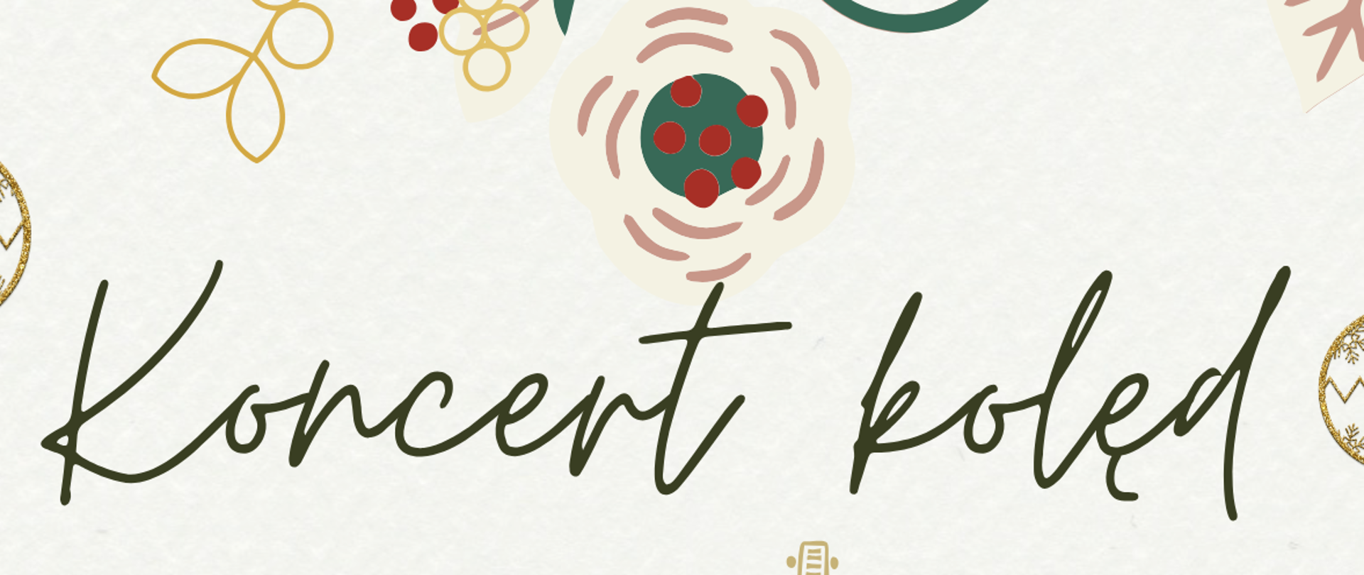 Plakat w jasnej, kremowej kolorystyce z bożonarodzeniową grafiką. Tło jest jasne, papierowe, ozdobione ilustracjami zielonych gałązek, liści, czerwonych jagód oraz złotych bombek choinkowych zawieszonych po bokach. Na górze, w ozdobnej, odręcznej czcionce w kolorze ciemnej zieleni, widnieje napis „Koncert kolęd”. Poniżej, większymi, klasycznymi literami w kolorze zielono-złotym: „W wykonaniu zespołów kameralnych”. Centralną część plakatu zajmuje stylizowana, złota ilustracja młodych muzyków grających na instrumentach: trąbce i kontrabasie, co podkreśla kameralny i muzyczny charakter wydarzenia. Niżej podana jest informacja o organizatorze: „PSM I st. im. W. Kilara w Pleszewie”. W dolnej części plakatu czytelnie zaznaczono termin wydarzenia: „Poniedziałek 19 stycznia, godz. 17.00”. Pod spodem znajduje się miejsce koncertu: „Sala koncertowa Państwowej Szkoły Muzycznej I stopnia im. Wojciecha Kilara w Pleszewie”. Na samym dole, po prawej stronie, umieszczono odręczny napis „Serdecznie zapraszamy!”. Całość utrzymana jest w spójnej, świątecznej stylistyce z dominacją zieleni, złota i czerwieni, łączącej elegancję z ciepłym, zimowym nastrojem.